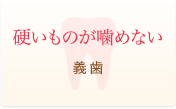 硬いものが噛めない 一般歯科・予防歯科