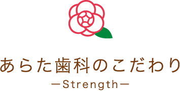 あらた歯科のこだわり Strength